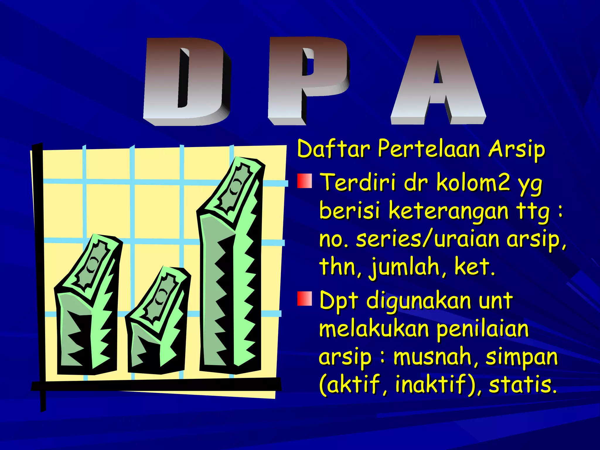 Daftar Pertelaan Arsip
Terdiri dr kolom2 yg
berisi keterangan ttg :
no. series/uraian arsip,
thn, jumlah, ket.
Dpt digunakan unt
melakukan penilaian
arsip : musnah, simpan
(aktif, inaktif), statis.

 