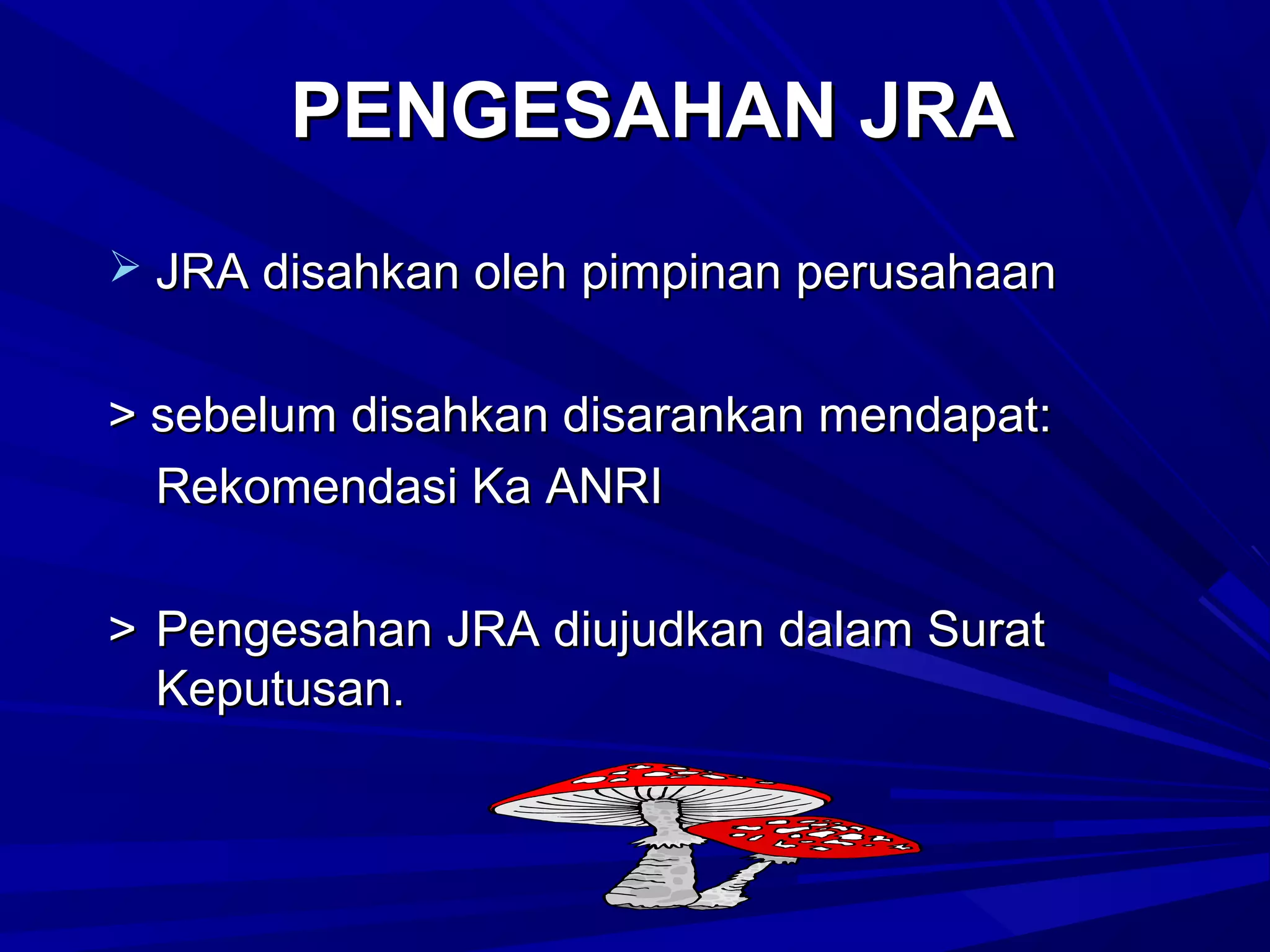 PENGESAHAN JRA
 JRA disahkan oleh pimpinan perusahaan

> sebelum disahkan disarankan mendapat:
Rekomendasi Ka ANRI
> Pengesahan JRA diujudkan dalam Surat
Keputusan.

 