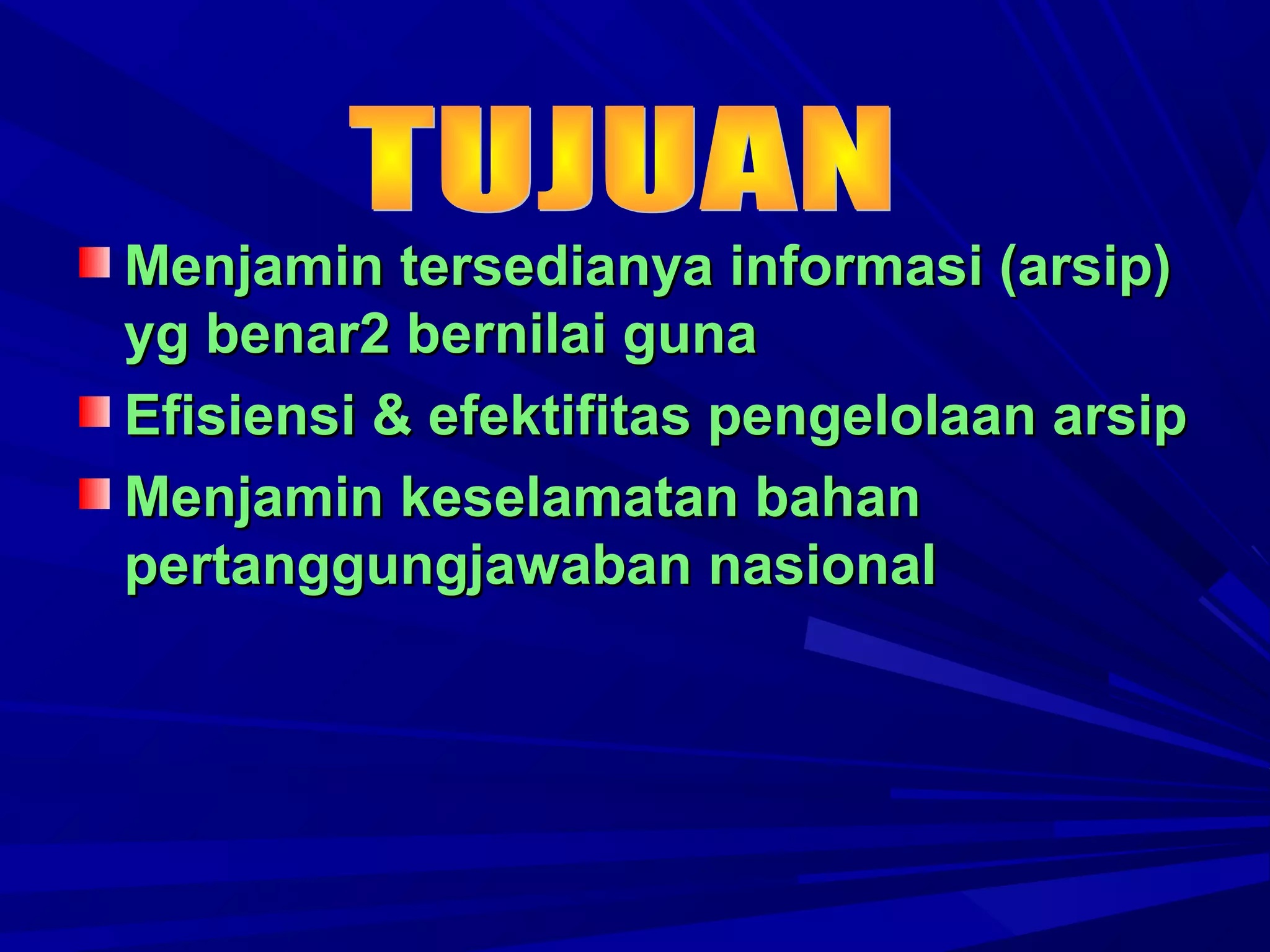 Menjamin tersedianya informasi (arsip)
yg benar2 bernilai guna
Efisiensi & efektifitas pengelolaan arsip
Menjamin keselamatan bahan
pertanggungjawaban nasional

 