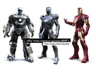 «Мы тоже сначала сделали MVP » 
- Тони Старк, Stark Industries 
 