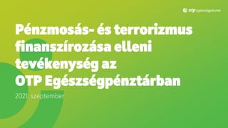 Pénzmosás- és terrorizmus
finanszírozása elleni
tevékenység az
OTP Egészségpénztárban
2021. szeptember
 