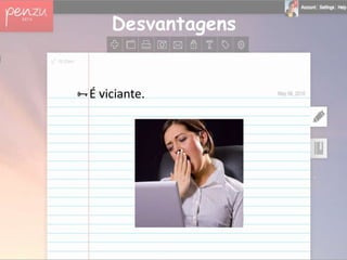 Desvantagens


É viciante.
 