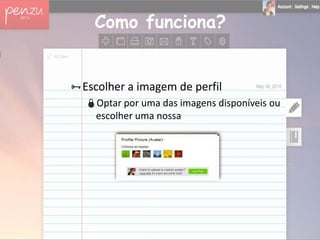 Como funciona?


Escolher a imagem de perfil
  Optar por uma das imagens disponíveis ou
   escolher uma nossa
 