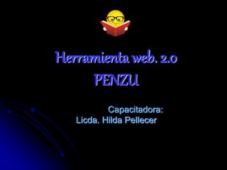 Herramienta web. 2.0 
PENZU 
Capacitadora: 
Licda. Hilda Pellecer 
 