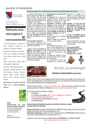 4
Le Syndicat Intercommunal de la
Région d’Yvelines pour l’Adduction de
l’Eau (SIRYAE), dont fait partie
Orgerus, a confié à la SAUR la mise
en œuvre de projets d’amélioration de
la pression sur son territoire.
A Orgerus, deux stabilisateurs de
pression ont été installés en 2015, à
l’angle rue du Pressoir/rue du Bois
des Aulnes et l’autre Place du
Monument aux Morts permettant de
réduire durablement la pression d’eau
dans le village. Ces équipements
seront mis en service par la SAUR le
mardi 10 mai 2016 en cours de
journée.
Pourquoi réduire la pression ?
La pression délivrée aux
Orgerussiens est globalement forte et
varie entre 5,5 et 9,5 bars.
L’objectif du projet est de réduire et
stabiliser cette pression à une
valeur de 3 à 5 bars, en vue de
réduire les casses de canalisations,
protéger les équipements publics et
privés, et limiter le gaspillage d’eau
potable ainsi que les nuisances liées
aux travaux de réparation.
Communiqué de la SAUR concernant la distribution de l’eau
Tél : 01 34 87 20 31
Fax : 01 30 88 32 46
contact-comm@mairie-orgerus.fr
Retrouvez nous :
www.orgerus.fr
M A I R I E D ’ O R G E R U S
Place des Halles
78910 ORGERUS
CCPH
Communauté de Com-
munes du Pays Houdanais
22, Porte d’Epernon
78550 MAULETTE
01 30 46 82 80
www.cc-
payshoudanais.fr
Le Petit Echo d’Orgerus est édité par la
mairie d’Orgerus. Directeur de la
publication : Jean Michel Verplaetse.
Commission information communication :
Franck Lamas, Evangélia de Barbeyrac,
Laure Fontaine, Blanche Quintin, Claude
Ebelin
Photos : Sophie Knoerr, Tatiana Pauliat,
Blanche Quintin, Noëlle Rivière
Impresssion : SARL Imprimea, Buchelay
Distribution : bénévoles d’Orgerus : Mmes
MM Devilliers, Dorléans, Dupuichs,
Faburel, Gobert, Larcher, Mazencq,
Mercier, Knoerr, Remoussin, Rousseau,
Winstein,
Merci d’envoyer vos articles avant le 20 de
chaque mois à contact-comm@mairie-
orgerus.fr
Que dois-je faire au niveau de mon
habitation ?
Si l’amélioration de la pression est
intégralement prise en charge par le
Syndicat des Eaux, vous restez
néanmoins responsable de vos
installations privatives après
compteur et il vous incombe de les
adapter à la nouvelle configuration.
Le 10 mai, si vous observez une
baisse de pression à votre robinet et
si vous possédez un réducteur de
pression individuel vous aurez le
choix entre :
démonter l’appareil et le remplacer
par un manchon ;
modifier le réglage pour remonter la
pression au niveau souhaité.
A savoir :
Pour augmenter la pression, il faut
serrer la vis de réglage située sur le
dessus de votre réducteur dans le
sens des aiguilles d’une montre. Pour
la diminuer, c’est dans le sens
inverse.
Le réglage doit s’effectuer en ayant
pris soin de fermer tous les robinets
de la maison avant.
Si le réducteur est équipé d’un
manomètre, vous pourrez vérifier
directement le réglage de la
pression ; si ce n’est pas le cas,
vous pourrez tester la variation petit
à petit par l’ouverture d’un robinet à
l’aval.
Important : Il ne faut pas faire
cette opération avant le 10 mai,
sous peine de provoquer des
dégâts sur vos canalisations,
équipements ménagers et de
chaufferie.
Si vous ne possédez pas de
réducteur de pression individuel,
vous n’avez rien à faire.
Pour plus d’informations, nous vous
invitons à consulter votre plombier
avant cette date.
Communiqué de SAUR
Agence Île de France Ouest
6 Route du Petit Clos
78490 GALLUIS
Tél urgence : 01 77 78 80 09
Un mois, un commerçant
ORGERUS-GARANCIERES Auto-Ecole
Murielle, Thierry, Fahmi et leur enseignante Amel seront ravis de vous accueillir au sein de leurs Auto-
Ecoles. Nos établissements, ouverts depuis plus de 20 ans, vous proposent des formations de qualité et
personnalisées effectuées par une équipe dynamique.
Profitez de notre formation « en ligne au code de la route », retrouvez des cours multimédia, des tests
de types examens sur Internet et profitez de nos cours de code en groupe par thématique.
Nous vous proposons les formations suivantes :
 Le Permis B
 La Conduite Accompagnée dès 15 ans et passage de l’examen du
Permis de Conduire dès 17 ans et demi
 Le Permis BOITE AUTOMATIQUE (nouveauté)
 Le Perfectionnement
Pour les leçons de Conduite nous prenons nos élèves à domicile, au lycée,
à la gare suivant leur demande.
Orgerus Auto-Ecole est située au 35 Grande Rue à ORGERUS. Notre bureau est ouvert toute l’année
le Mardi et le Jeudi de 16h à 19h et le Samedi de 9h à 12h.
Garancières Auto-Ecole est située au 2 Rue du Général Leclerc à GARANCIERES. Notre bureau est
ouvert toute l’année le Mercredi et le Vendredi de 16h à 19h.
Vous pouvez nous joindre pour tous renseignements au 01.30.88.32.31 ou au 06.89.17.28.04
www.orgerus-garancieres-autoecole.com
 