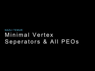 Minimal Vertex
Seperators & All PEOs
NAZLI TEMUR
 