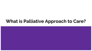What is Palliative Approach to Care?
 