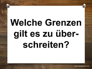 Welche Grenzen
gilt es zu über-
schreiten?
www.peopleizers.com
 
