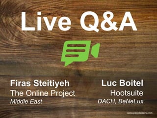 Live Q&A
Firas Steitiyeh
The Online Project
Middle East
www.peopleizers.com
Luc Boitel
Hootsuite
DACH, BeNeLux
 