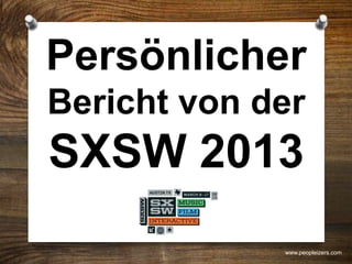 Persönlicher
Bericht von der
SXSW 2013
www.peopleizers.com
 