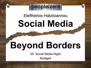 Eleftherios Hatziioannou
Social Media
25. Social Media Night
Stuttgart
Beyond Borders
 