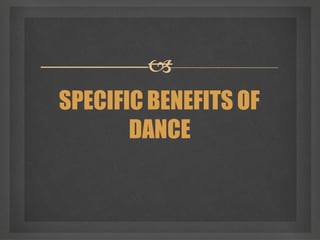 
SPECIFIC BENEFITS OF
DANCE
 