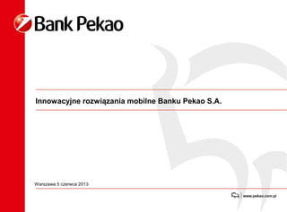 Innowacyjne rozwiązania mobilne Banku Pekao S.A.
Warszawa 5 czerwca 2013
 