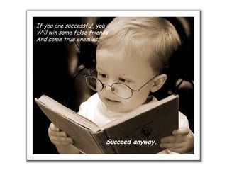 If you are successful, you Will win some false friends And some true enemies; Succeed anyway. 
