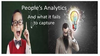 People’s Analytics
And what it fails
to capture
 