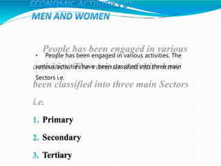 • People has been engaged in various activities. The
various activities have been classified into three main
Sectors i.e.
1. Primary
2. Secondary
3. Tertiary
 