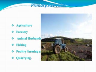  Agriculture
 Forestry
 Animal Husbandry
 Fishing
 Poultry farming and
 Quarrying.
 