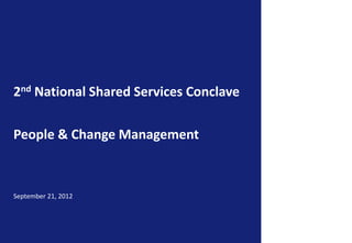 2nd National Shared Services Conclave
People & Change Management
September 21, 2012
 