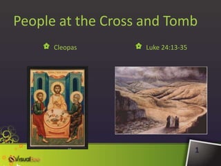 1 People at the Cross and Tomb Cleopas Luke 24:13-35 