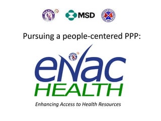 Pursuing a people-centered PPP:




   Enhancing Access to Health Resources
 