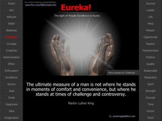 The ultimate measure of a man is not where he stands in moments of comfort and convenience, but where he stands at times of challenge and controversy. Martin Luther King Challenge More quotes on ‘Challenge’ … 