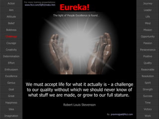 We must accept life for what it actually is - a challenge to our quality without which we should never know of what stuff we are made, or grow to our full stature.  Robert Louis Stevenson Challenge 