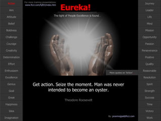 Get action. Seize the moment. Man was never intended to become an oyster. Theodore Roosevelt Action More quotes on ‘Action’ … 