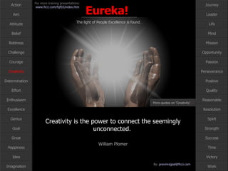 Creativity Creativity is the power to connect the seemingly unconnected.  William Plomer More quotes on ‘Creativity’ … 