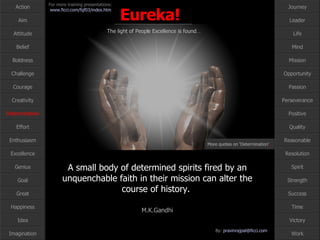 A small body of determined spirits fired by an unquenchable faith in their mission can alter the course of history.  M.K.Gandhi Determination More quotes on ‘Determination’ … 