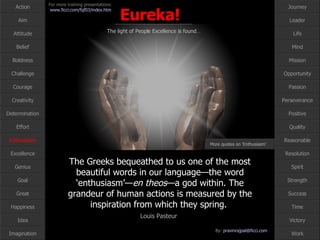 The Greeks bequeathed to us one of the most  beautiful words in our language—the word ‘enthusiasm’— en theos —a god within. The grandeur of human actions is measured by the inspiration from which they spring.  Louis Pasteur   Enthusiasm More quotes on ‘Enthusiasm’ … 