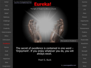 The secret of excellence is contained in one word – ‘Enjoyment’. If you enjoy whatever you do, you will always excel.  Pearl S. Buck Excellence More quotes on ‘Excellence’ … 