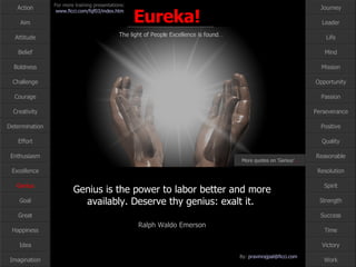 Genius More quotes on ‘Genius’ … Genius is the power to labor better and more availably. Deserve thy genius: exalt it.  Ralph Waldo Emerson 