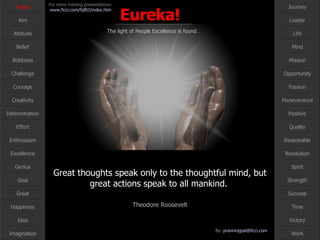 Great thoughts speak only to the thoughtful mind, but great actions speak to all mankind.  Theodore Roosevelt Action 