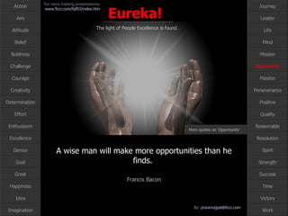 A wise man will make more opportunities than he finds.  Francis Bacon Opportunity More quotes on ‘Opportunity’ … 