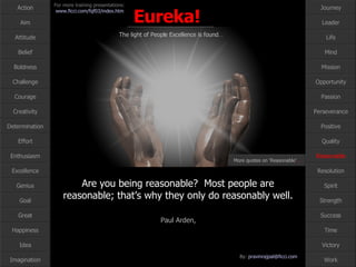Are you being reasonable?  Most people are reasonable; that’s why they only do reasonably well.   Paul Arden,   Reasonable More quotes on ‘Reasonable’ … 