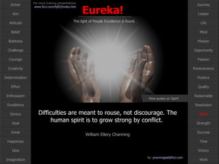 Spirit More quotes on ‘Spirit’ … Difficulties are meant to rouse, not discourage. The human spirit is to grow strong by conflict.  William Ellery Channing 