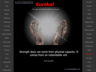 Strength does not come from physical capacity. It comes from an indomitable will. M.K.Gandhi Strength 