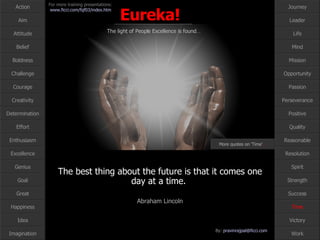 The best thing about the future is that it comes one day at a time.  Abraham Lincoln Time More quotes on ‘Time’ … 