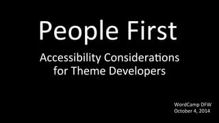 People 
First 
Accessibility 
Considera4ons 
for 
Theme 
Developers 
WordCamp 
DFW 
October 
4, 
2014 
 