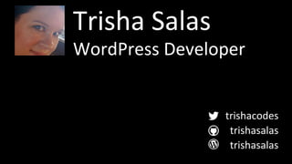 Trisha 
Salas 
WordPress 
Developer 
trishacodes 
trishasalas 
trishasalas 
 