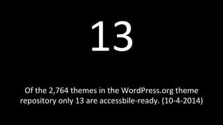 13 
Of 
the 
2,764 
themes 
in 
the 
WordPress.org 
theme 
repository 
only 
13 
are 
accessbile-­‐ready. 
(10-­‐4-­‐2014) 
 