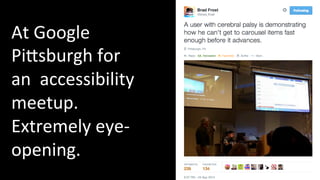 At 
Google 
Pihsburgh 
for 
an 
accessibility 
meetup. 
Extremely 
eye-­‐ 
opening. 
 