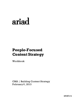 People-Focused
Content Strategy
Workbook

CMA | Building Content Strategy
February 6, 2013

ariad.ca

 