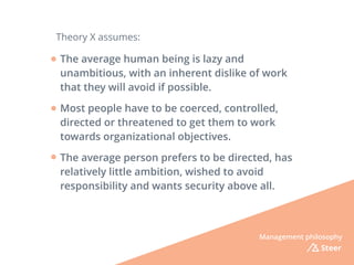 Theory X assumes:
Management philosophy
Steer
The average human being is lazy and
unambitious, with an inherent dislike of...
