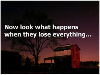 Now look what happens when they lose everything… 