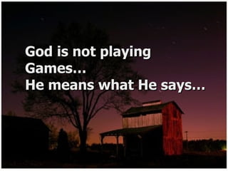 God is not playing Games… He means what He says… 