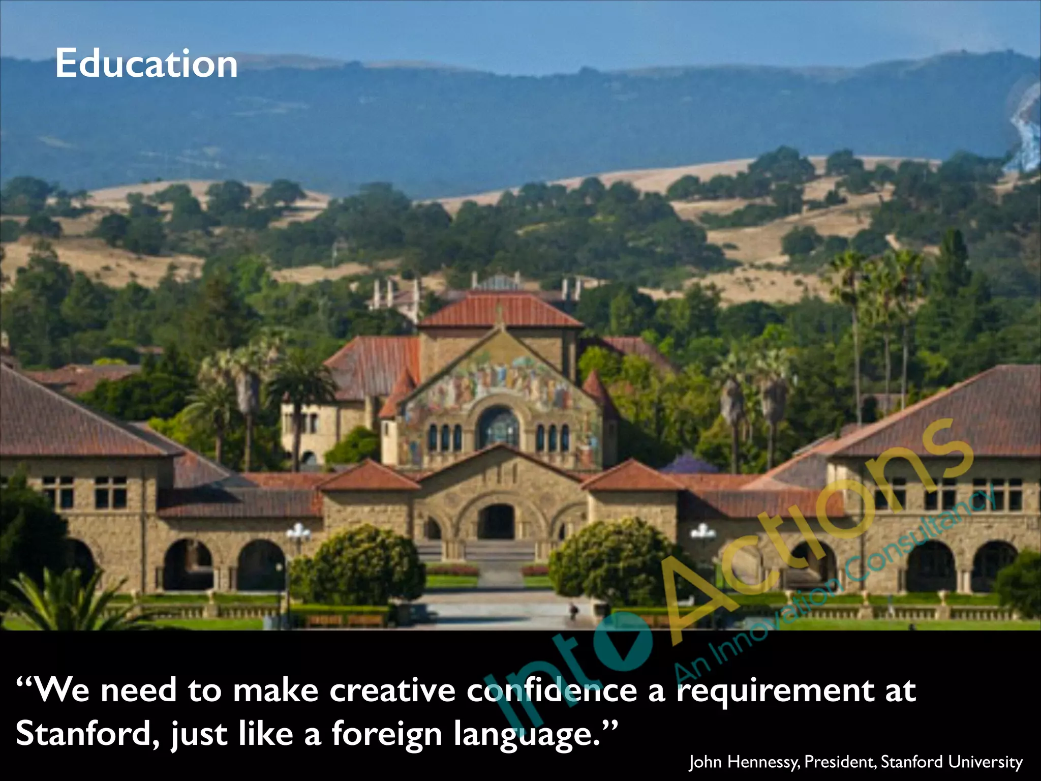 Education

“We need to make creative conﬁdence a requirement at
Stanford, just like a foreign language.”

John Hennessy, President, Stanford University

 
