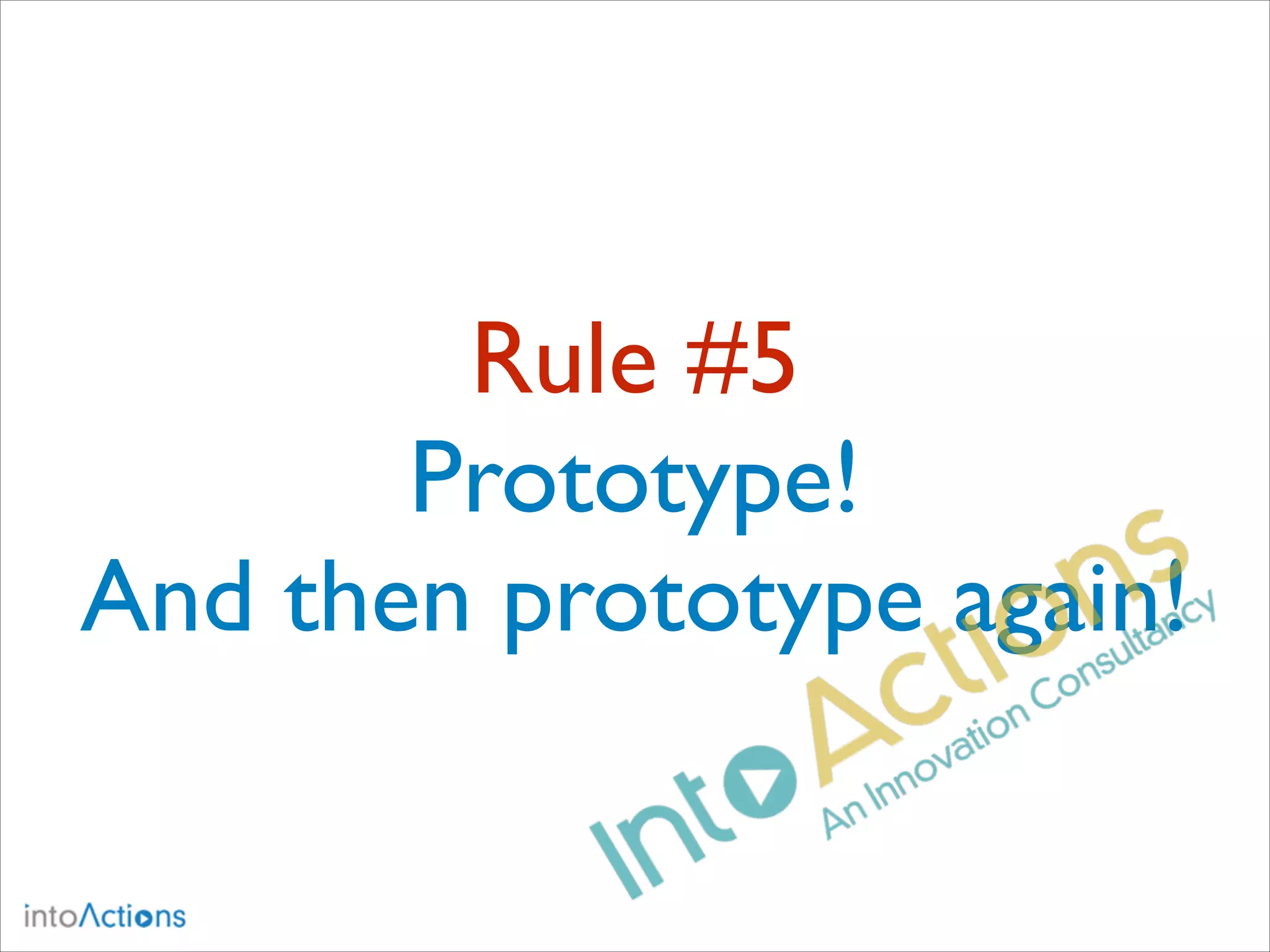 Rule #5
Prototype!
And then prototype again!

 