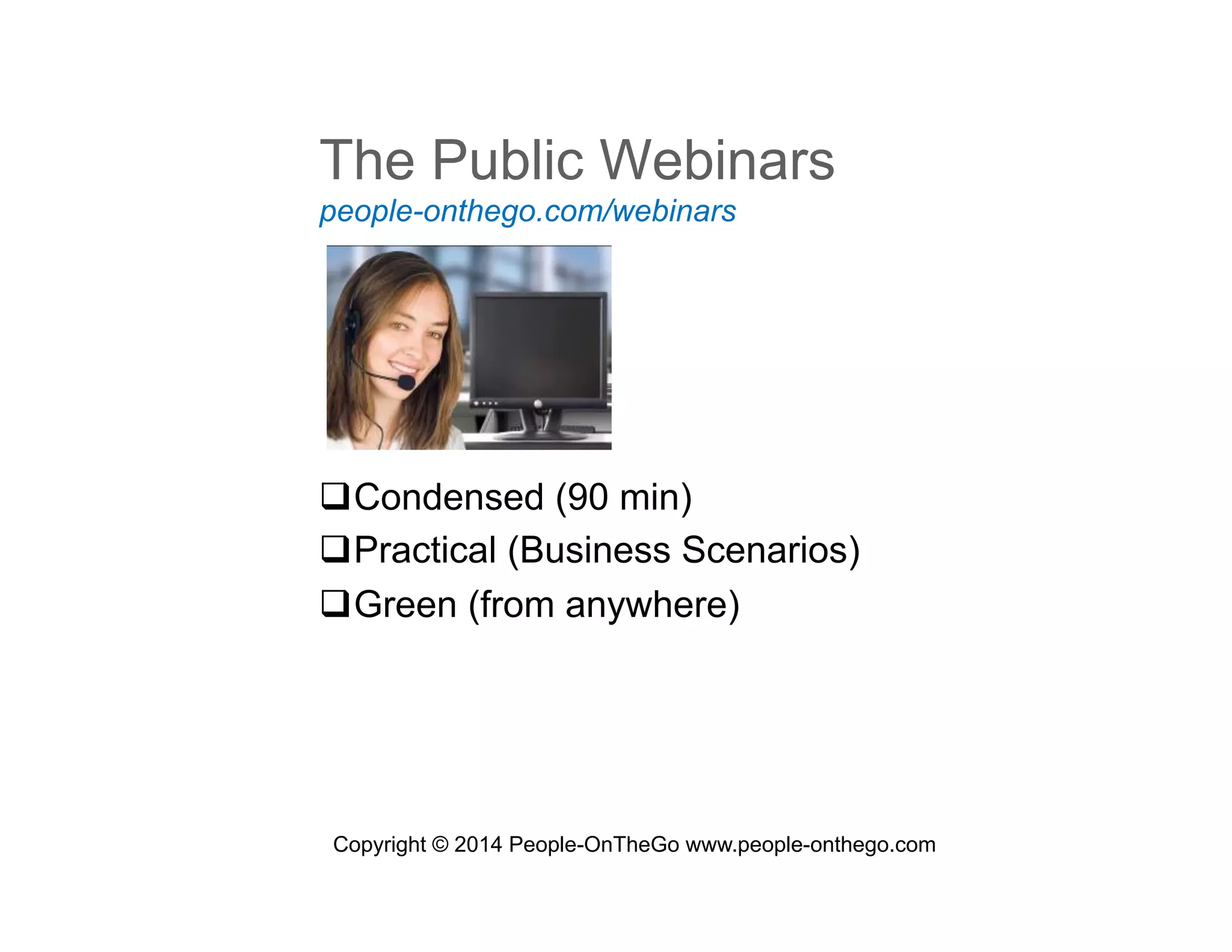 The Public Webinars
people-onthego.com/webinars

 Condensed (90 min)
 Practical (Business Scenarios)
 Green (from anywhere)

Copyright © 2014 People-OnTheGo www.people-onthego.com

 