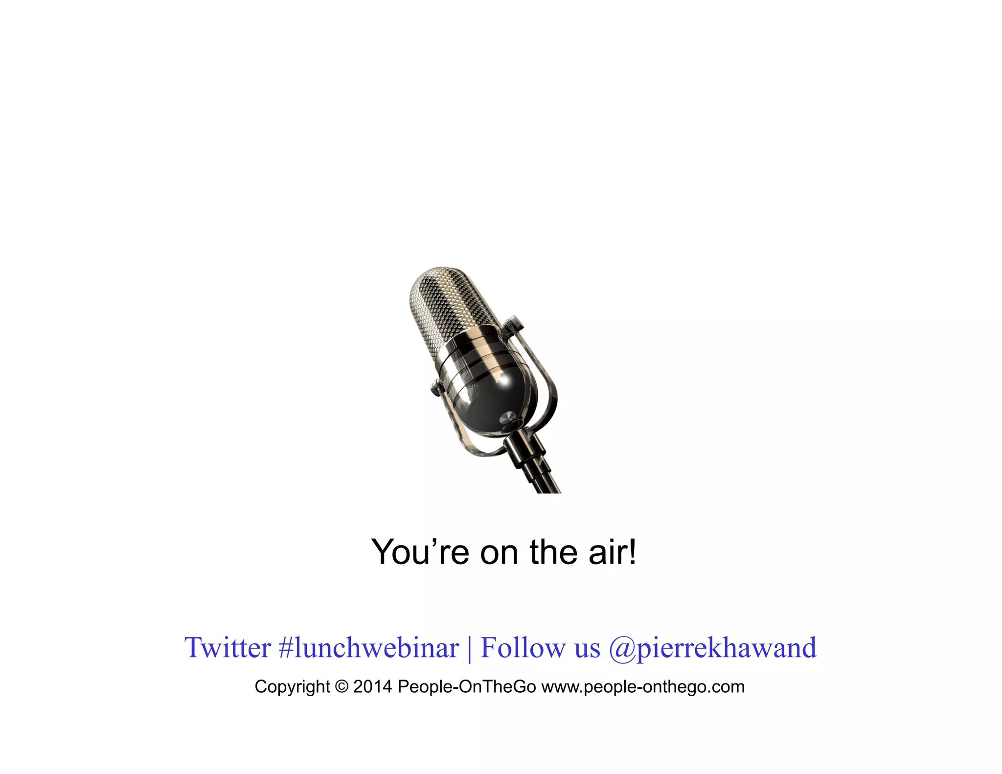 You’re on the air!
Twitter #lunchwebinar | Follow us @pierrekhawand
Copyright © 2014 People-OnTheGo www.people-onthego.com

 